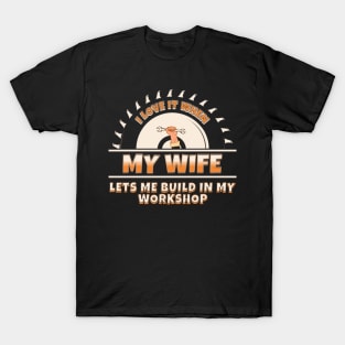 I Love It When My Wife Lets Me Build In My Workshop T-Shirt